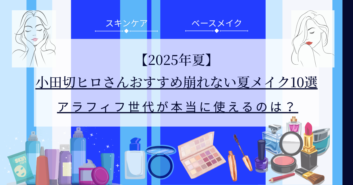 【きょうかの美ライフ】小田切ヒロさんおすすめ 2025年崩れない夏メイク10選とレビュー予告｜アラフィフ目線で厳選ピック