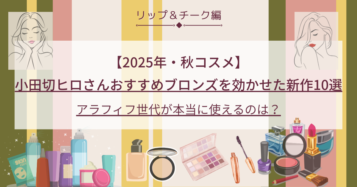 小田切ヒロ_おすすめ_【2025秋コスメ】リップ＆チーク編・おすすめ10選｜アラフィフ目線で厳選4品＆#ヒロ買いレビュー予告