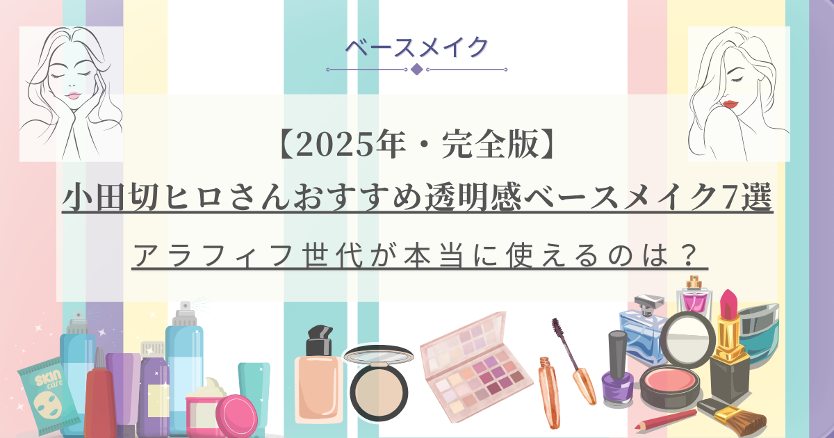 【きょうかの美ライフ】小田切ヒロさんおすすめ 2025年夏透明感ベースメイク完全版10選とレビュー予告｜アラフィフ目線で厳選ピック