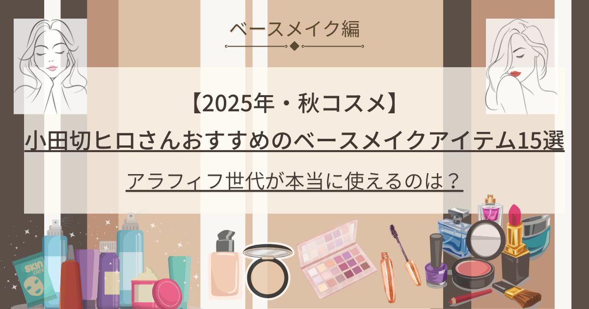 小田切ヒロ_おすすめ_【2025秋コスメ】ベースメイク編・おすすめ15選｜アラフィフ目線で厳選8品＆#ヒロ買いレビュー予告_