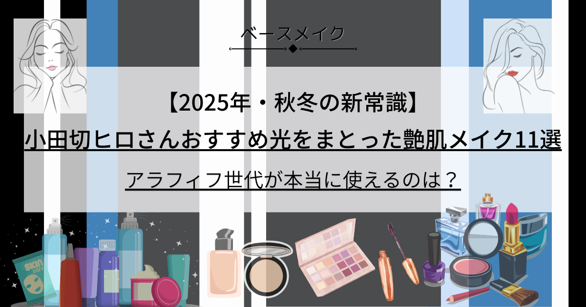 小田切ヒロ_おすすめ_【2025年・秋冬の新常識】 小田切ヒロさんおすすめ光をまとった艶肌メイク11選_アラフィフ