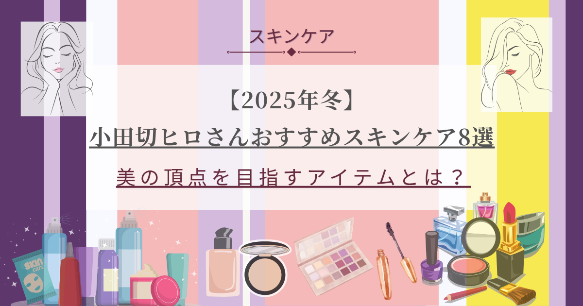 小田切ヒロ×2025冬】おすすめスキンケア8選｜アラフィフが厳選した4品 