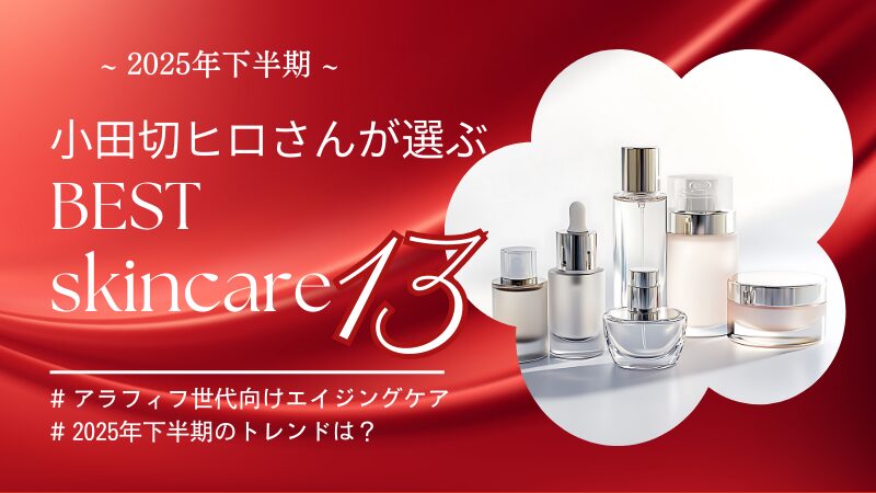 2025年下半期・小田切ヒロさんのベストスキンケアの中からアラフィフ世代に合う13品をご紹介