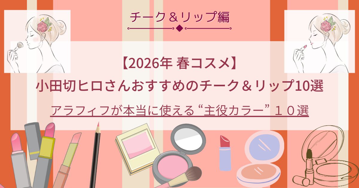 小田切ヒロ×2026春コスメ】チーク＆リップ編｜アラフィフが迷わず 