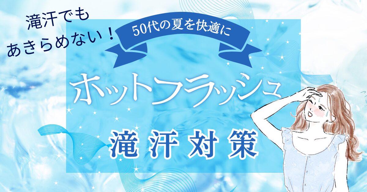 【きょうかの美ライフ】ホットフラッシュの滝汗対策｜滝汗でもあきらめない！50代の夏を快適に